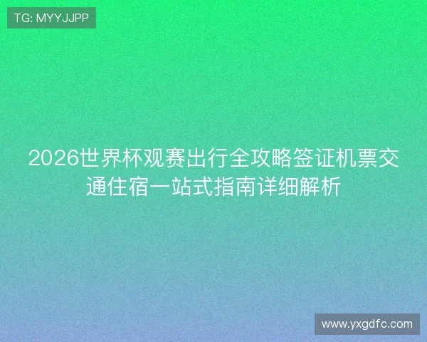 2026世界杯观赛出行全攻略签证机票交通住宿一站式指南详细解析 2026世界杯观赛出行全攻略签证机票交通住宿一站式指南详细解析